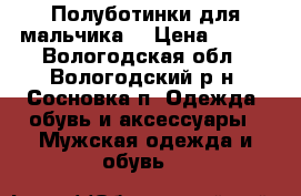 Полуботинки для мальчика. › Цена ­ 700 - Вологодская обл., Вологодский р-н, Сосновка п. Одежда, обувь и аксессуары » Мужская одежда и обувь   